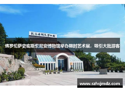 佛罗伦萨史密斯索尼安博物馆举办限时艺术展，吸引大批游客