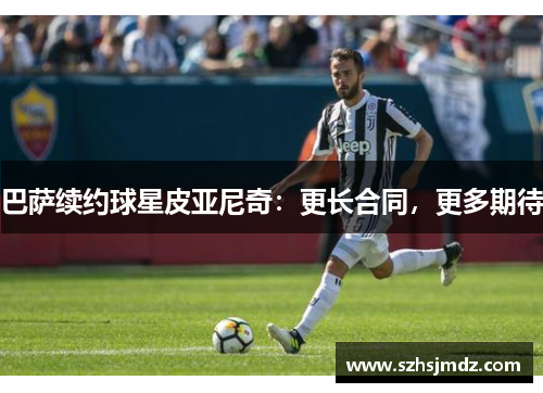 巴萨续约球星皮亚尼奇：更长合同，更多期待