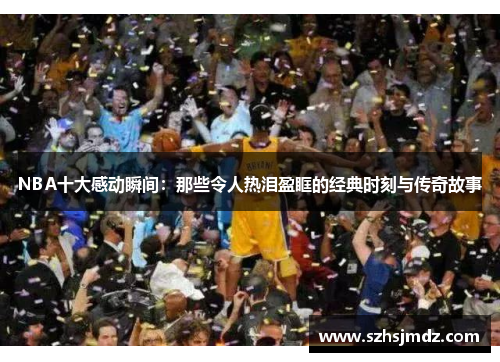 NBA十大感动瞬间：那些令人热泪盈眶的经典时刻与传奇故事
