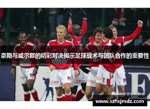奈斯与威尔郡的精彩对决揭示足球战术与团队合作的重要性