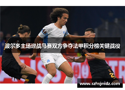 波尔多主场迎战马赛双方争夺法甲积分榜关键战役
