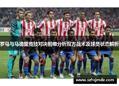 罗马与马德里竞技对决前瞻分析双方战术及球员状态解析