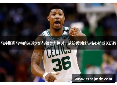 马库斯斯马特的篮球之路与领导力探讨：从新秀到球队核心的成长历程