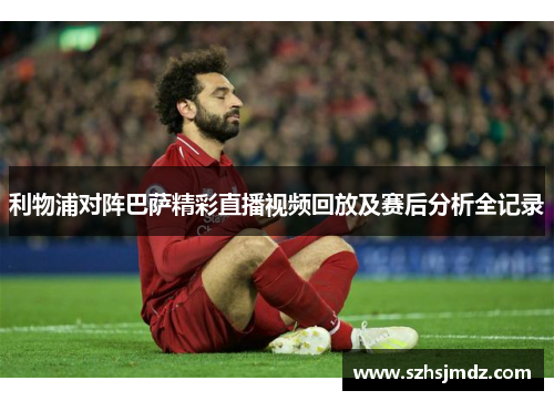 利物浦对阵巴萨精彩直播视频回放及赛后分析全记录