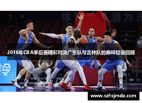 2016年CBA季后赛精彩对决广东队与吉林队的巅峰较量回顾