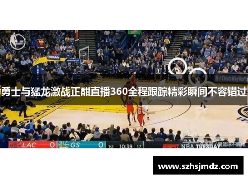 勇士与猛龙激战正酣直播360全程跟踪精彩瞬间不容错过